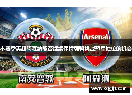 本赛季英超阿森纳能否继续保持强势挑战冠军地位的机会