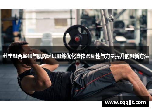 科学融合瑜伽与肌肉延展训练优化身体柔韧性与力量提升的创新方法